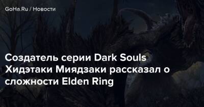 Хидэтак Миядзак - Создатель серии Dark Souls Хидэтаки Миядзаки рассказал о сложности Elden Ring - goha.ru