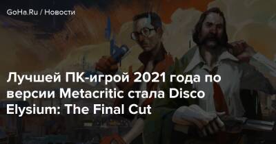 Лучшей ПК-игрой 2021 года по версии Metacritic стала Disco Elysium: The Final Cut - goha.ru - Китай - Россия