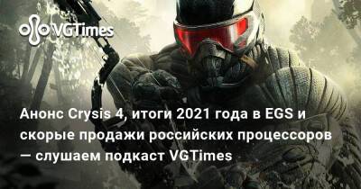 Анонс Crysis 4, итоги 2021 года в EGS и скорые продажи российских процессоров — слушаем подкаст VGTimes - vgtimes.ru