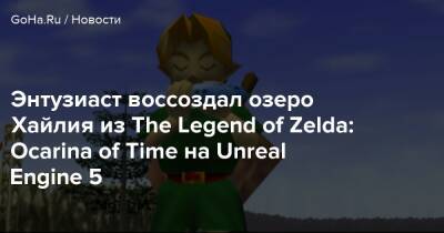 Энтузиаст воссоздал озеро Хайлия из The Legend of Zelda: Ocarina of Time на Unreal Engine 5 - goha.ru
