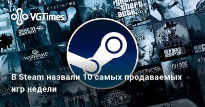 Ирина Мейер - В Steam назвали 10 самых продаваемых игр недели - vgtimes.ru - Россия