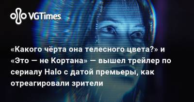 «Какого чёрта она телесного цвета?» и «Это — не Кортана» — вышел трейлер по сериалу Halo с датой премьеры, как отреагировали зрители - vgtimes.ru
