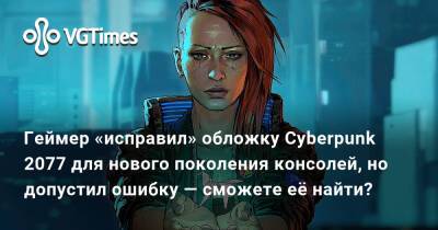 Геймер «исправил» обложку Cyberpunk 2077 для нового поколения консолей, но допустил ошибку — сможете её найти? - vgtimes.ru