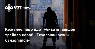 Кожаное лицо идет убивать: вышел трейлер новой «Техасской резни бензопилой» - vgtimes.ru