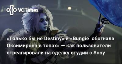 «Только бы не Destiny» и «Bungie обогнала Оксимирона в топах» — как пользователи отреагировали на сделку студии с Sony - vgtimes.ru