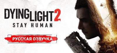 В Dying Light 2 будет русский мат – дневник локализаторов - zoneofgames.ru