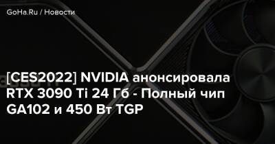 [CES2022] NVIDIA анонсировала RTX 3090 Ti 24 Гб - Полный чип GA102 и 450 Вт TGP - goha.ru