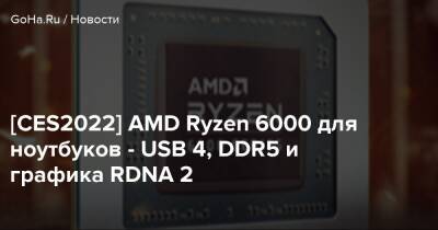 [CES2022] AMD Ryzen 6000 для ноутбуков - USB 4, DDR5 и графика RDNA 2 - goha.ru