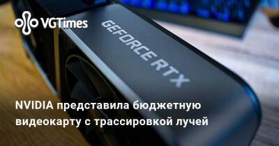 NVIDIA представила бюджетную видеокарту с трассировкой лучей - vgtimes.ru