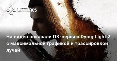 На видео показали ПК-версию Dying Light 2 с максимальной графикой и трассировкой лучей - vgtimes.ru