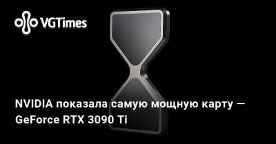 NVIDIA показала самую мощную карту — GeForce RTX 3090 Ti - vgtimes.ru