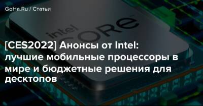 [CES2022] Анонсы от Intel: лучшие мобильные процессоры в мире и бюджетные решения для десктопов - goha.ru