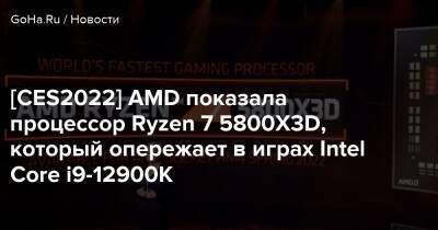 [CES2022] AMD показала процессор Ryzen 7 5800X3D, который опережает в играх Intel Core i9-12900K - goha.ru