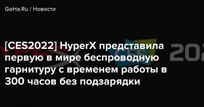 [CES2022] HyperX представила первую в мире беспроводную гарнитуру с временем работы в 300 часов без подзарядки - goha.ru
