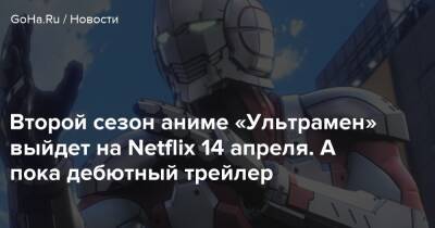 Анно Хидеаки - Второй сезон аниме «Ультрамен» выйдет на Netflix 14 апреля. А пока дебютный трейлер - goha.ru - Япония