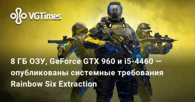 8 ГБ ОЗУ, GeForce GTX 960 и i5-4460 — опубликованы системные требования Rainbow Six Extraction - vgtimes.ru