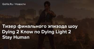 Эйдена Колдуэлла - Тизер финального эпизода шоу Dying 2 Know по Dying Light 2 Stay Human - goha.ru