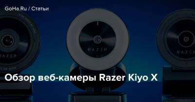 Обзор веб-камеры Razer Kiyo X - goha.ru