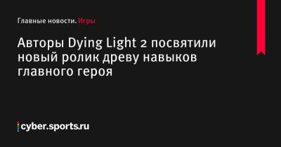 Авторы Dying Light 2 посвятили новый ролик древу навыков главного героя - cyber.sports.ru
