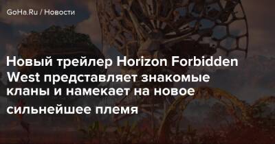Томас Холланда - Новый трейлер Horizon Forbidden West представляет знакомые кланы и намекает на новое сильнейшее племя - goha.ru