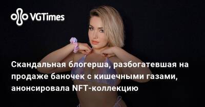 Скандальная блогерша, разбогатевшая на продаже баночек с кишечными газами, анонсировала NFT-коллекцию - vgtimes.ru