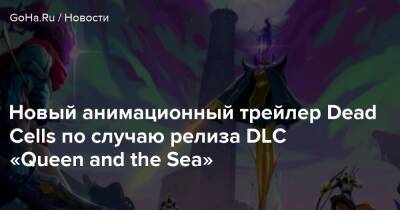 Новый анимационный трейлер Dead Cells по случаю релиза DLC «Queen and the Sea» - goha.ru