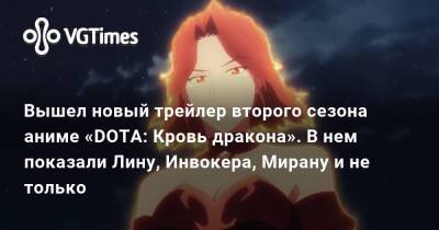 Вышел новый трейлер второго сезона аниме «DOTA: Кровь дракона». В нем показали Лину, Инвокера, Мирану и не только - vgtimes.ru