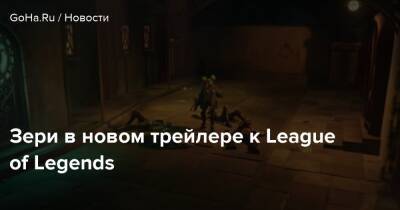 Зери в новом трейлере к League of Legends - goha.ru