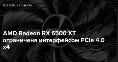 AMD Radeon RX 6500 XT ограничена интерфейсом PCIe 4.0 x4 - goha.ru