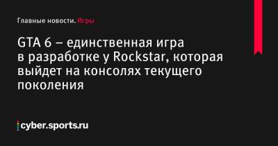 GTA 6 – единственная игра в разработке у Rockstar, которая выйдет на консолях текущего поколения - cyber.sports.ru