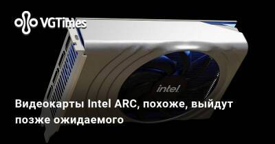 Видеокарты Intel ARC, похоже, выйдут позже ожидаемого - vgtimes.ru - Россия