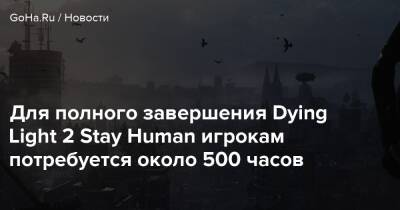 Для полного завершения Dying Light 2 Stay Human игрокам потребуется около 500 часов - goha.ru - Мадрид - Варшава - Madrid - Warsaw
