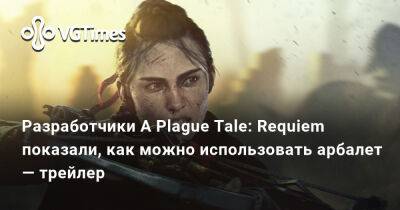 Разработчики A Plague Tale: Requiem показали, как можно использовать арбалет — трейлер - vgtimes.ru