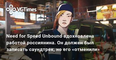 Need for Speed Unbound вдохновлена работой россиянина. Он должен был записать саундтрек, но его «отменили» - vgtimes.ru - Украина