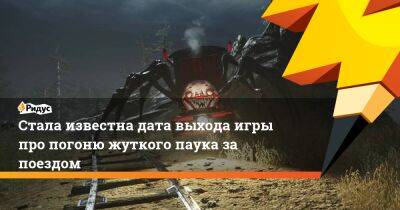 Стала известна дата выхода игры про погоню жуткого паука за поездом - ridus.ru