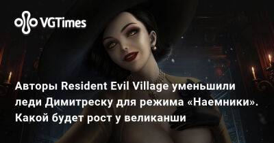 Крис Редфилд - Карл Гейзенберг - Авторы Resident Evil Village уменьшили леди Димитреску для режима «Наемники». Какой будет рост у великанши - vgtimes.ru - Россия - Димитреск