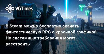 В Steam можно бесплатно скачать фантастическую RPG c красивой графикой. Но системные требования могут расстроить - vgtimes.ru - Россия