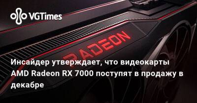Инсайдер утверждает, что видеокарты AMD Radeon RX 7000 поступят в продажу в декабре - vgtimes.ru - Россия