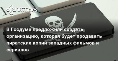 В Госдуме предложили создать организацию, которая будет продавать пиратские копии западных фильмов и сериалов - vgtimes.ru - Россия