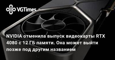 NVIDIA отменила выпуск видеокарты RTX 4080 с 12 ГБ памяти. Она может выйти позже под другим названием - vgtimes.ru - Россия