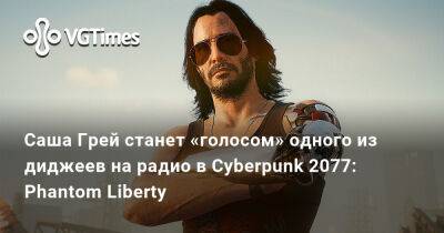 Саша Грей станет «голосом» одного из диджеев на радио в Cyberpunk 2077: Phantom Liberty - vgtimes.ru