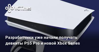 Разработчики уже начали получать девкиты PS5 Pro и новой Xbox Series - vgtimes.ru