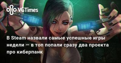 В Steam назвали самые успешные игры недели — в топ попали сразу два проекта про киберпанк - vgtimes.ru