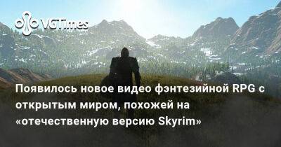 Появилось новое видео фэнтезийной RPG с открытым миром, похожей на «отечественную версию Skyrim» - vgtimes.ru