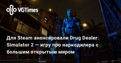 Для Steam анонсировали Drug Dealer Simulator 2 — игру про наркодилера с большим открытым миром - vgtimes.ru - Россия