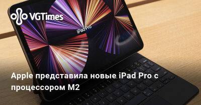 Apple представила новые iPad Pro с процессором M2 - vgtimes.ru - Россия