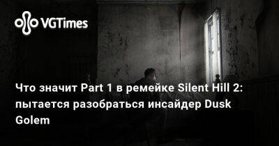 Что значит Part 1 в ремейке Silent Hill 2: пытается разобраться инсайдер Dusk Golem - vgtimes.ru - Сша - Москва