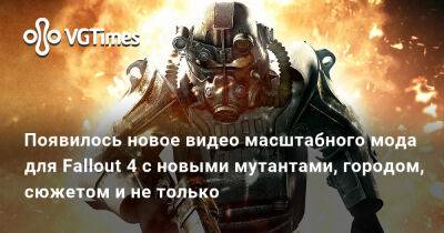 Появилось новое видео масштабного мода для Fallout 4 с новыми мутантами, городом, сюжетом и не только - vgtimes.ru