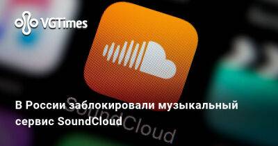 В России заблокировали музыкальный сервис SoundCloud - vgtimes.ru - Россия