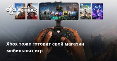 Xbox тоже готовит свой магазин мобильных игр - vgtimes.ru